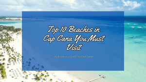 Top 10 Beaches in Cap Cana You Must Visit