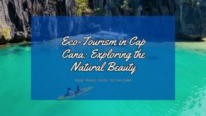 Eco-Tourism in Cap Cana: Exploring the Natural Beauty 🌿🌊