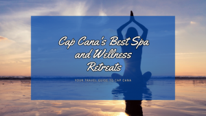 Cap Cana's Best Spa and Wellness Retreats: Your Ultimate Guide to Relaxation and Rejuvenation