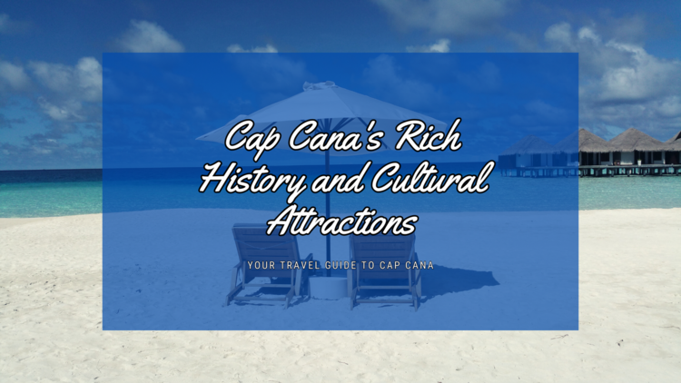 Cap Cana's Rich History and Cultural Attractions: A Journey Through Time and Tradition 🏝️🎭