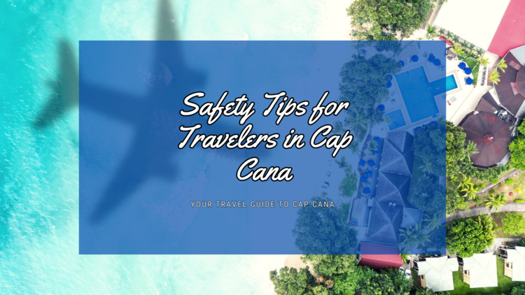 Safety Tips for Travelers in Cap Cana: Your Guide to a Worry-Free Vacation