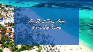 The Best Day Trips from Cap Cana