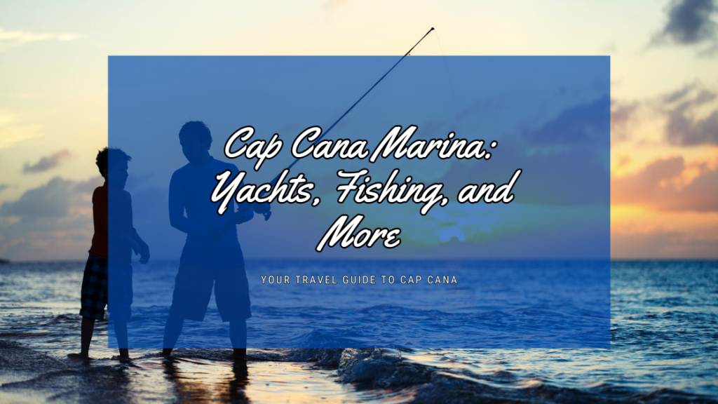 Cap Cana Marina: A Nautical Paradise of Yachts, Fishing, and Beyond