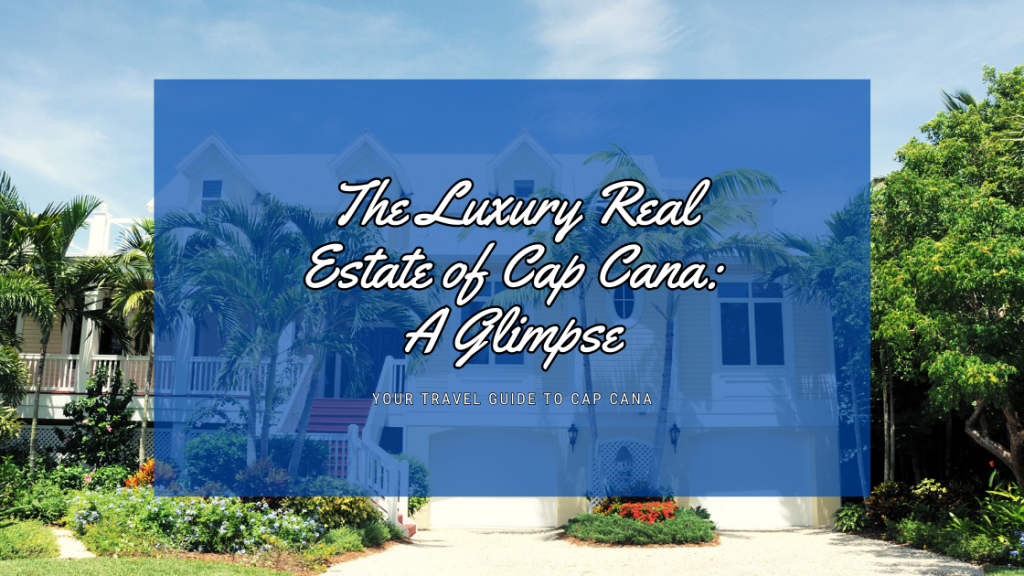 The Luxury Real Estate of Cap Cana: A Glimpse into Paradise!