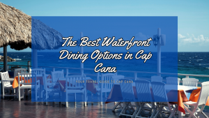 The Best Waterfront Dining Options in Cap Cana