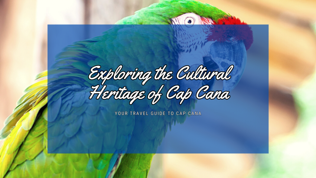 Exploring the Cultural Heritage of Cap Cana